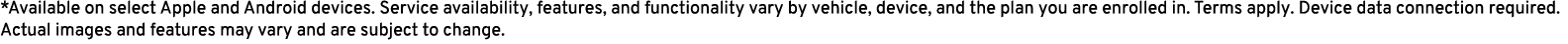 *Available on select Apple and Android devices. Service availability, features, and functionality vary by vehicle, de...