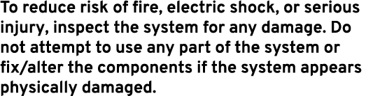 To reduce risk of fire, electric shock, or serious injury, inspect the system for any damage. Do not attempt to use a...