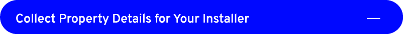 Collect Property Details for Your Installer ￼