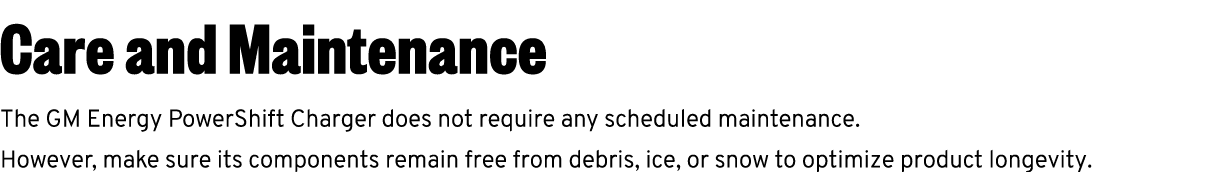 Care and Maintenance The GM Energy PowerShift Charger does not require any scheduled maintenance. However, make sure ...