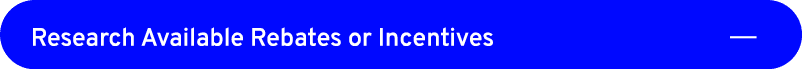 Research Available Rebates or Incentives ￼
