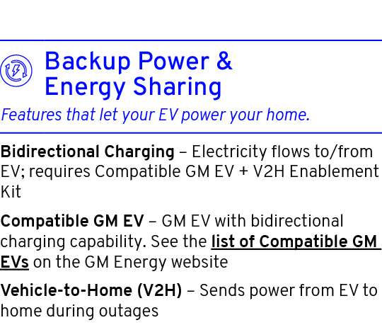  Bidirectional Charging – Electricity flows to/from EV; requires Compatible GM EV + V2H Enablement Kit Compatible GM ...