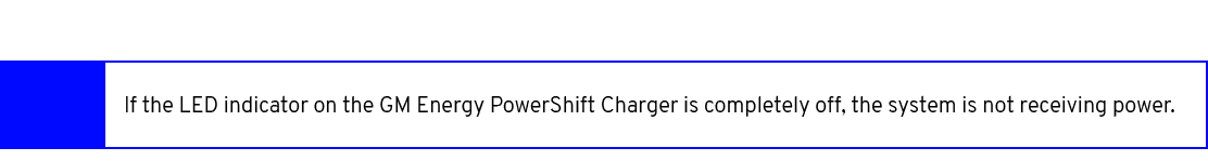 ,If the LED indicator on the GM Energy PowerShift Charger is completely off, the system is not receiving power. 