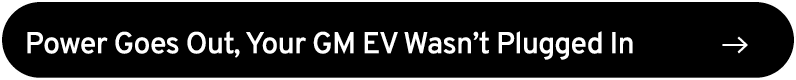 Power Goes Out, Your GM EV Wasn’t Plugged In ￼