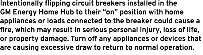 Intentionally flipping circuit breakers installed in the GM Energy Home Hub to their “on” position with home applianc...