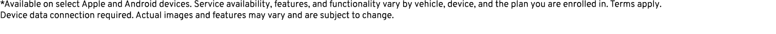 *Available on select Apple and Android devices. Service availability, features, and functionality vary by vehicle, de...