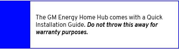 ,The GM Energy Home Hub comes with a Quick Installation Guide. Do not throw this away for warranty purposes.