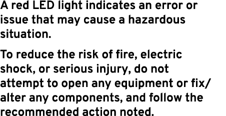 A red LED light indicates an error or issue that may cause a hazardous situation. To reduce the risk of fire, electri...