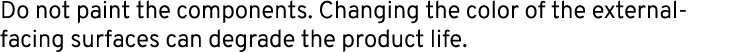 Do not paint the components. Changing the color of the external facing surfaces can degrade the product life.