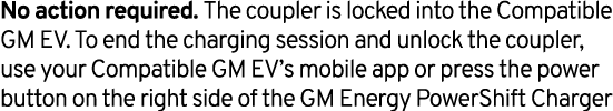 No action required. The coupler is locked into the Compatible GM EV. To end the charging session and unlock the coupl...