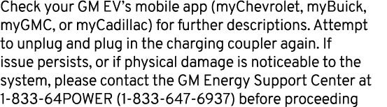 Check your GM EV’s mobile app (myChevrolet, myBuick, myGMC, or myCadillac) for further descriptions. Attempt to unplu...