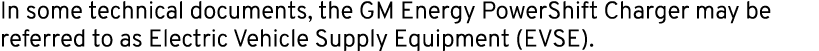 In some technical documents, the GM Energy PowerShift Charger may be referred to as Electric Vehicle Supply Equipment...