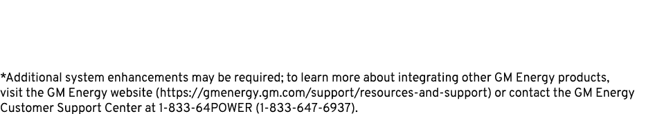 *Additional system enhancements may be required; to learn more about integrating other GM Energy products, visit the ...