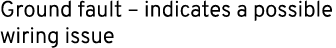 Ground fault – indicates a possible wiring issue