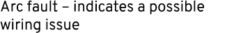 Arc fault – indicates a possible wiring issue