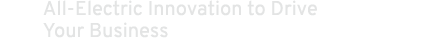 All Electric Innovation to Drive Your Business