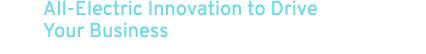 All Electric Innovation to Drive Your Business