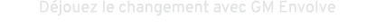 D jouez le changement avec GM Envolve