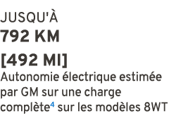 JUSQU' 792 km [492 mi] Autonomie  lectrique estim e par GM sur une charge compl te4 sur les mod les 8WT