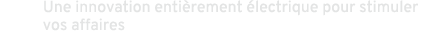 Une innovation enti rement lectrique pour stimuler vos affaires