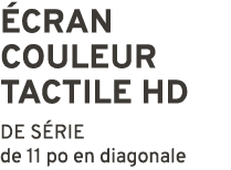  CRAN COULEUR TACTILE HD DE S RIE de 11 po en diagonale
