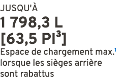JUSQU' 1 798,3 L [63,5 PI³] Espace de chargement max.1 lorsque les si ges arri re sont rabattus