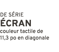 DE S RIE cran couleur tactile de 11,3 po en diagonale
