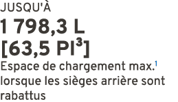 JUSQU' 1 798,3 L [63,5 PI³] Espace de chargement max.1 lorsque les si ges arri re sont rabattus