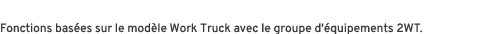 Fonctions bas es sur le mod le Work Truck avec le groupe d' quipements 2WT.