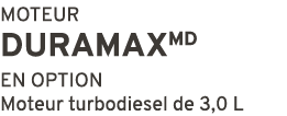 MOTEUR DURAMAXMD EN OPTION Moteur turbodiesel de 3,0 L 