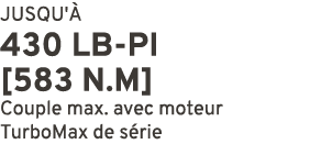 JUSQU' 430 LB PI [583 N.m] Couple max. avec moteur TurboMax de s rie