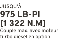 JUSQU' 975 LB PI [1 322 N.m] Couple max. avec moteur turbo diesel en option