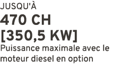 JUSQU' 470 CH [350,5 kW] Puissance maximale avec le moteur diesel en option