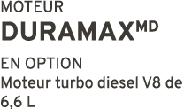 MOTEUR DURAMAXMD EN OPTION Moteur turbo diesel V8 de 6,6 L