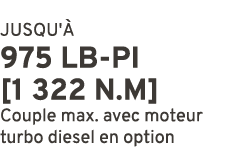 JUSQU' 975 LB PI [1 322 N.m] Couple max. avec moteur turbo diesel en option