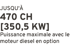 JUSQU' 470 CH [350,5 kW] Puissance maximale avec le moteur diesel en option