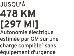 JUSQU' 478 KM [297 MI] Autonomie  lectrique estim e par GM sur une charge compl te4 sans  quipement d'urgence