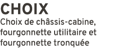 CHOIX Choix de ch ssis cabine, fourgonnette utilitaire et fourgonnette tronqu e