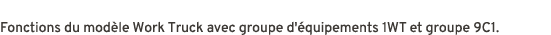 Fonctions du mod le Work Truck avec groupe d' quipements 1WT et groupe 9C1.