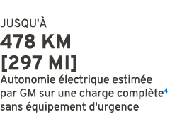 JUSQU' 478 KM [297 MI] Autonomie  lectrique estim e par GM sur une charge compl te4 sans  quipement d'urgence