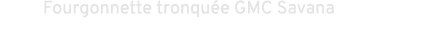 Fourgonnette tronqu e GMC Savana