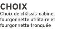 CHOIX Choix de ch ssis cabine, fourgonnette utilitaire et fourgonnette tronqu e