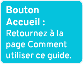 Bouton Accueil : Retournez  la page Comment utiliser ce guide.