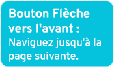 Bouton Fl che vers l'avant : Naviguez jusqu' la page suivante.