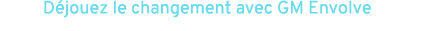 D jouez le changement avec GM Envolve