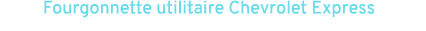 Fourgonnette utilitaire Chevrolet Express