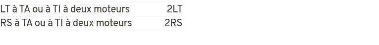 LT  TA ou   TI   deux moteurs 2LT RS   TA ou   TI   deux moteurs 2RS