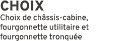 CHOIX Choix de ch ssis cabine, fourgonnette utilitaire et fourgonnette tronqu e