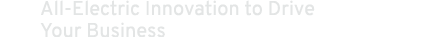 All Electric Innovation to Drive Your Business