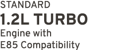 STANDARD 1.2L Turbo Engine with E85 Compatibility